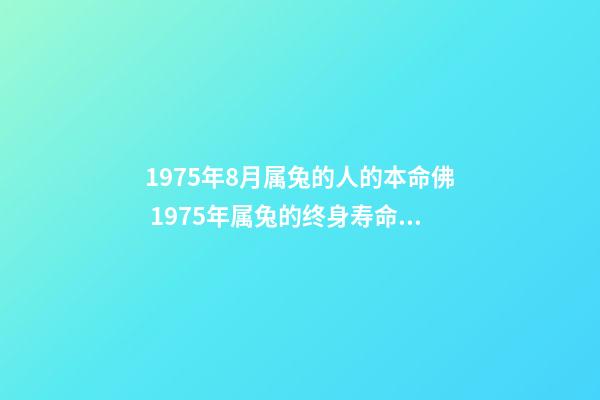 1975年8月属兔的人的本命佛 1975年属兔的终身寿命1975年属兔的寿命多长-第1张-观点-玄机派